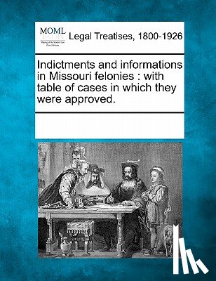 Multiple Contributors - Indictments and Informations in Missouri Felonies: With Table of Cases in Which They Were Approved.