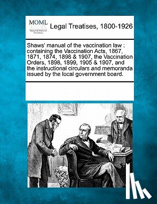 Multiple Contributors - Shaws' manual of the vaccination law: containing the Vaccination Acts, 1867, 1871, 1874, 1898 & 1907, the Vaccination Orders, 1898, 1899, 1905 & 1907,