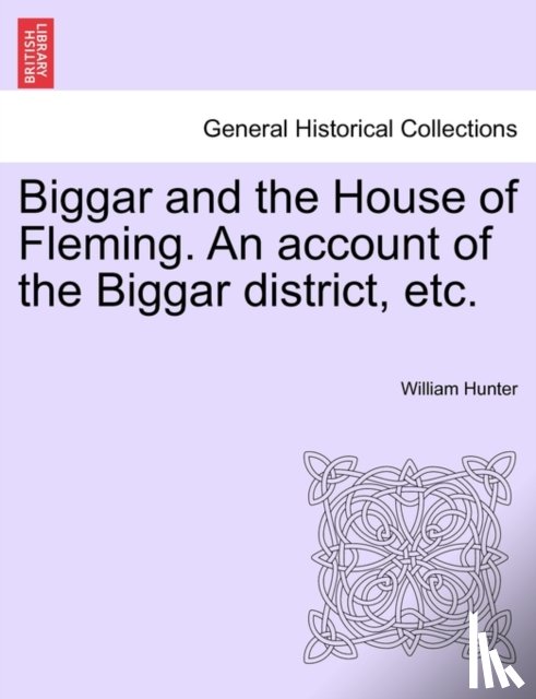 Hunter, William - Biggar and the House of Fleming. An account of the Biggar district, etc.