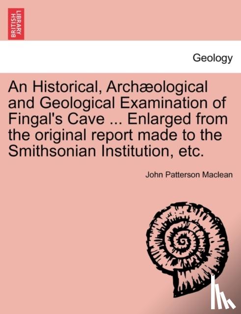 Maclean, John Patterson - An Historical, Archæological and Geological Examination of Fingal's Cave ... Enlarged from the original report made to the Smithsonian Institution, etc.