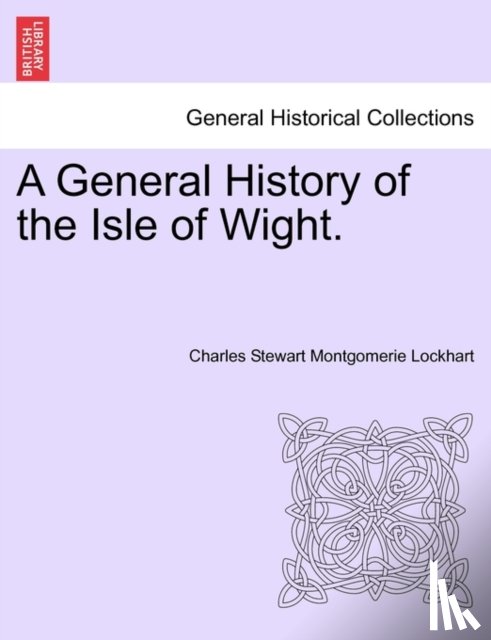 Charles Stewart Montgomerie Lockhart - A General History of the Isle of Wight.