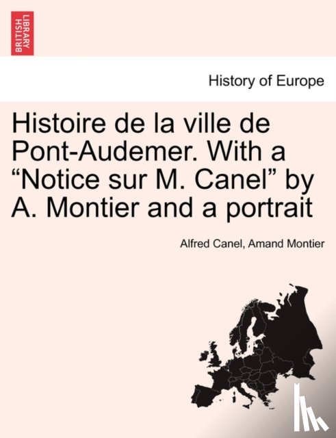Canel, Alfred, Montier, Amand - Histoire de la ville de Pont-Audemer. With a "Notice sur M. Canel" by A. Montier and a portrait