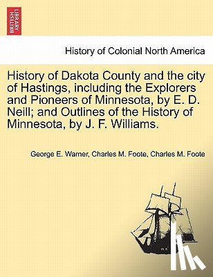 Warner, George E, Foote, Charles M - History of Dakota County and the city of Hastings, including the Explorers and Pioneers of Minnesota, by E. D. Neill; and Outlines of the History of Minnesota, by J. F. Williams.