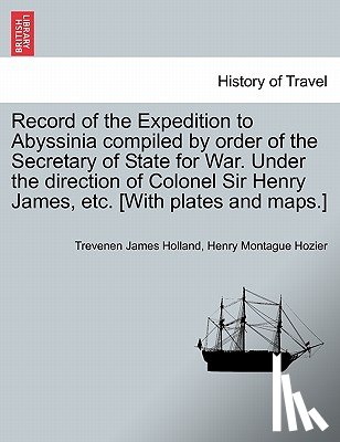 Holland, Trevenen James, Hozier, Henry Montague - Record of the Expedition to Abyssinia compiled by order of the Secretary of State for War. Under the direction of Colonel Sir Henry James, etc. [With plates and maps.] VOL. II