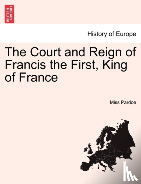 Pardoe, Miss - The Court and Reign of Francis the First, King of France. Vol. I.