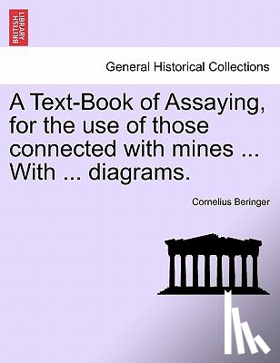 Beringer, Cornelius - A Text-Book of Assaying, for the Use of Those Connected with Mines ... with ... Diagrams.