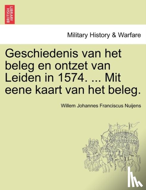 Nuijens, Willem Johannes Franciscus - Geschiedenis van het beleg en ontzet van Leiden in 1574. ... Mit eene kaart van het beleg.