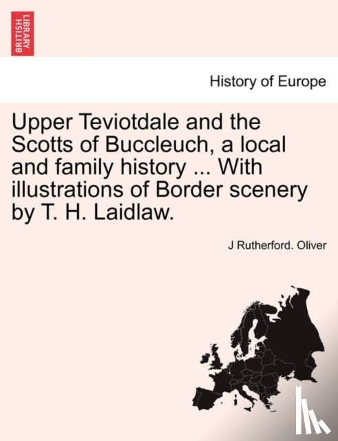 Oliver, J Rutherford - Upper Teviotdale and the Scotts of Buccleuch, a local and family history ... With illustrations of Border scenery by T. H. Laidlaw.