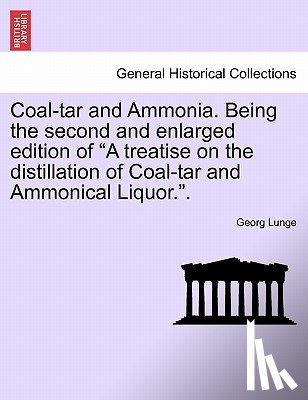 Lunge, Georg - Coal-tar and Ammonia. Being the second and enlarged edition of A treatise on the distillation of Coal-tar and Ammonical Liquor..