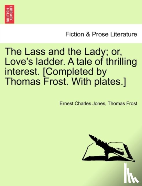 Jones, Ernest Charles, Frost, Thomas - The Lass and the Lady; or, Love's ladder. A tale of thrilling interest. [Completed by Thomas Frost. With plates.]