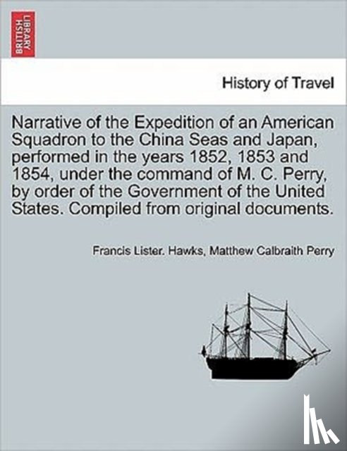 Hawks, Francis Lister, Perry, Matthew Calbraith - Narrative of the Expedition of an American Squadron to the China Seas and Japan, performed in the years 1852, 1853 and 1854, under the command of M. C. Perry, by order of the Government of the United States. Compiled from original documents.
