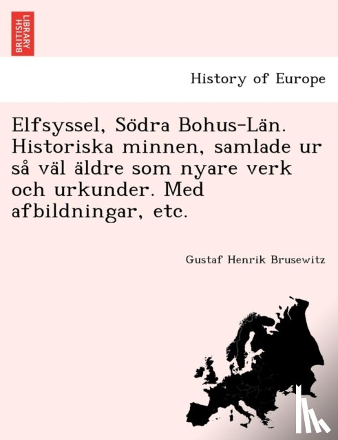 Brusewitz, Gustaf Henrik - Elfsyssel, So Dra Bohus-La N. Historiska Minnen, Samlade Ur Sa Va L a Ldre SOM Nyare Verk Och Urkunder. Med Afbildningar, Etc.
