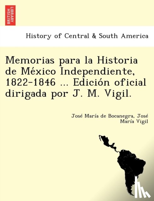 Bocanegra, Jose Maria de, Vigil, Jose Maria - Memorias para la Historia de México Independiente, 1822-1846 ... Edición oficial dirigada por J. M. Vigil.