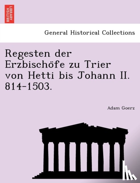 Goerz, Adam - Regesten Der Erzbischo Fe Zu Trier Von Hetti Bis Johann II. 814-1503.
