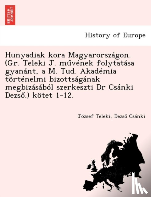 Teleki, Jozsef, Csanki, Dezső - Hunyadiak kora Magyarorszagon. (Gr. Teleki J. művenek folytatasa gyanant, a M. Tud. Akademia tortenelmi bizottsaganak megbizasabol szerkeszti Dr Csanki Dezső.) kotet 1-12.