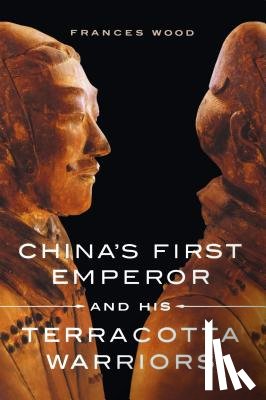 Wood, Frances - China's First Emperor and His Terracotta Warriors