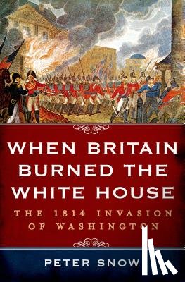 Snow, Peter - Snow, P: When Britain Burned the White House