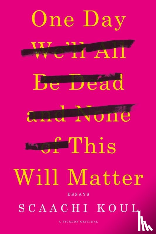 Koul, Scaachi - One Day We'll All Be Dead and None of This Will Matter