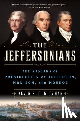 Gutzman, Kevin R. C. - The Jeffersonians: The Visionary Presidencies of Jefferson, Madison, and Monroe