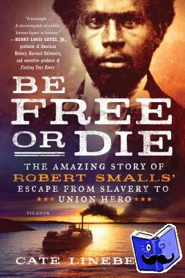 Lineberry, Cate - Be Free or Die: The Amazing Story of Robert Smalls' Escape from Slavery to Union Hero