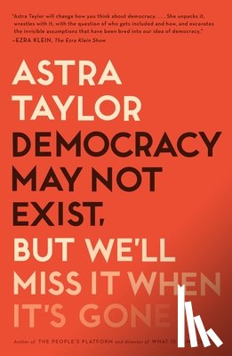 Taylor, Astra - Democracy May Not Exist, but We'll Miss It When It's Gone