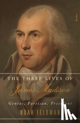 Feldman, Noah - The Three Lives of James Madison