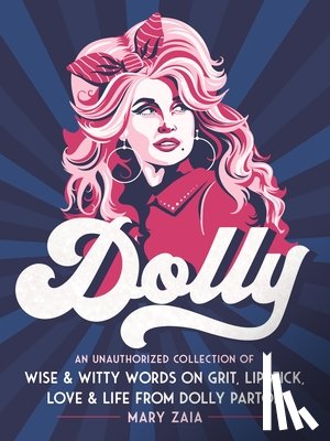 Zaia, Mary - Dolly : An Unauthorized Collection of Wise & Witty Words on Grit, Lipstick, Love & Life from Dolly Parton