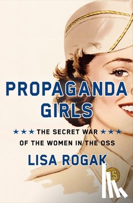 Rogak, Lisa - Propaganda Girls: The Secret War of the Women in the OSS