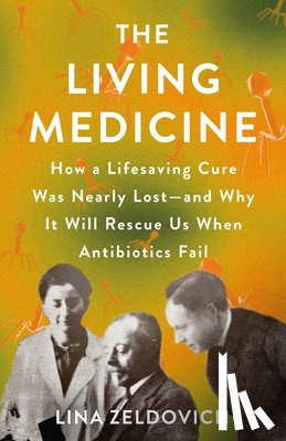 Zeldovich, Lina - The Living Medicine: How a Lifesaving Cure Was Nearly Lost--And Why It Will Rescue Us When Antibiotics Fail