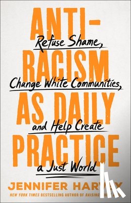 Harvey, Jennifer - Antiracism as Daily Practice: Refuse Shame, Change White Communities, and Help Create a Just World
