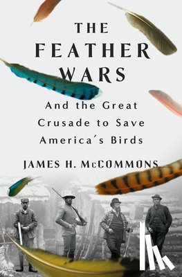 McCommons, James H. - The Feather Wars: And the Great Crusade to Save America's Birds