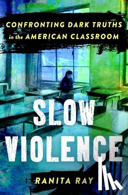 Ray, Ranita - Slow Violence: Confronting Dark Truths in the American Classroom