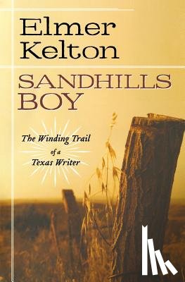 Kelton, Elmer - Sandhills Boy: The Winding Trail of a Texas Writer