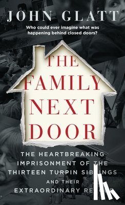 Glatt, John - The Family Next Door: The Heartbreaking Imprisonment of the Thirteen Turpin Siblings and Their Extraordinary Rescue
