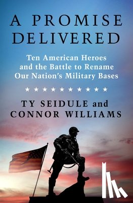 Seidule, Ty - A Promise Delivered: Ten American Heroes and the Battle to Rename Our Nation's Military Bases