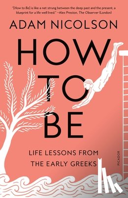Nicolson, Adam - How to Be: Life Lessons from the Early Greeks