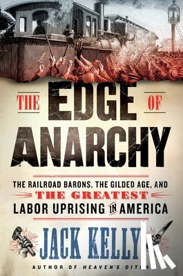 Kelly, Jack - The Edge of Anarchy: The Railroad Barons, the Gilded Age, and the Greatest Labor Uprising in America