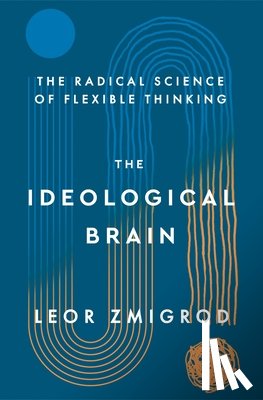 Zmigrod, Leor - The Ideological Brain: How Rigid Beliefs Harm Our Minds and Bodies, and Why It Matters