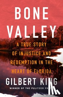 King, Gilbert - Bone Valley: A True Story of Injustice and Redemption in the Heart of Florida