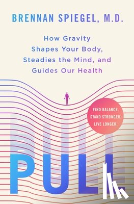 Spiegel, Brennan - Pull: How Gravity Shapes Your Body, Steadies the Mind, and Guides Our Health