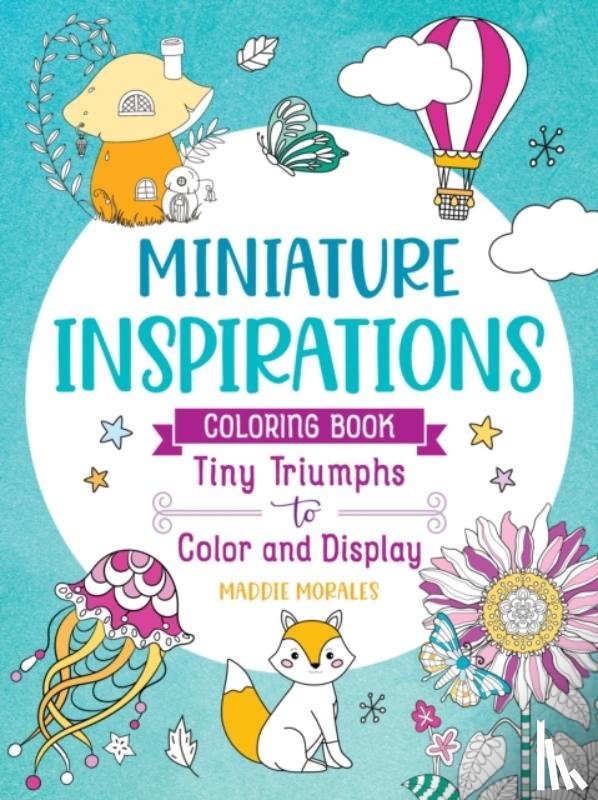 Morales, Maddie - Miniature Inspirations Coloring Book: Tiny Triumphs to Color and Display
