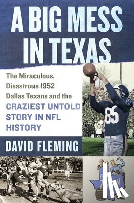 Fleming, David - A Big Mess in Texas: The Miraculous, Disastrous 1952 Dallas Texans and the Craziest Untold Story in NFL History