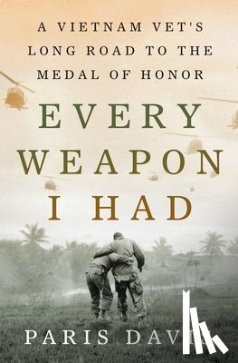 Davis, Paris - Every Weapon I Had: A Vietnam Vet's Long Road to the Medal of Honor
