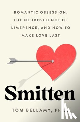 Bellamy, Tom - Smitten: Romantic Obsession, the Neuroscience of Limerence, and How to Make Love Last