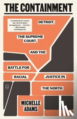 Adams, Michelle - The Containment: Detroit, the Supreme Court, and the Battle for Racial Justice in the North