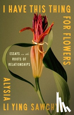 Sawchyn, Alysia Li Ying - I Have This Thing for Flowers