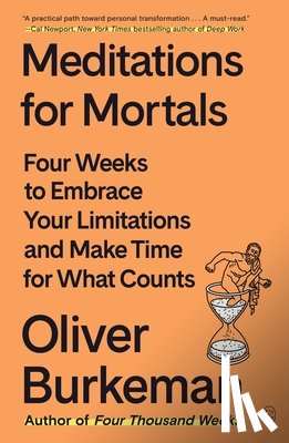 Burkeman, Oliver - Meditations for Mortals: Four Weeks to Embrace Your Limitations and Make Time for What Counts
