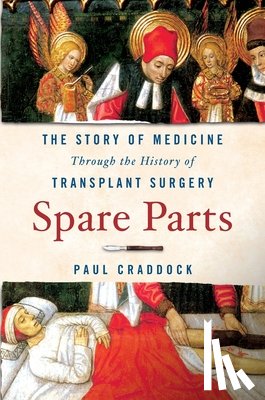 Craddock, Paul - Spare Parts: The Story of Medicine Through the History of Transplant Surgery
