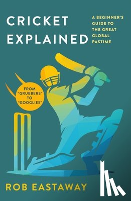 Eastaway, Rob - Cricket Explained: A Beginner's Guide to the Great Global Pastime