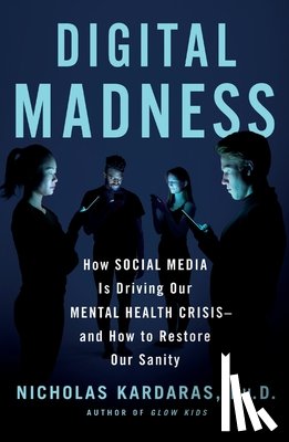 Kardaras, Nicholas - Digital Madness: How Social Media Is Driving Our Mental Health Crisis--And How to Restore Our Sanity